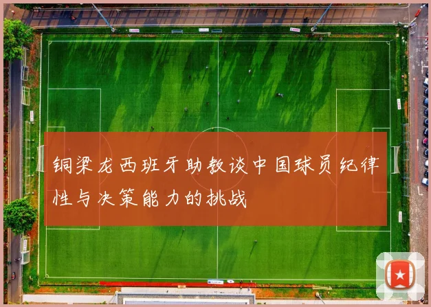 铜梁龙西班牙助教谈中国球员纪律性与决策能力的挑战