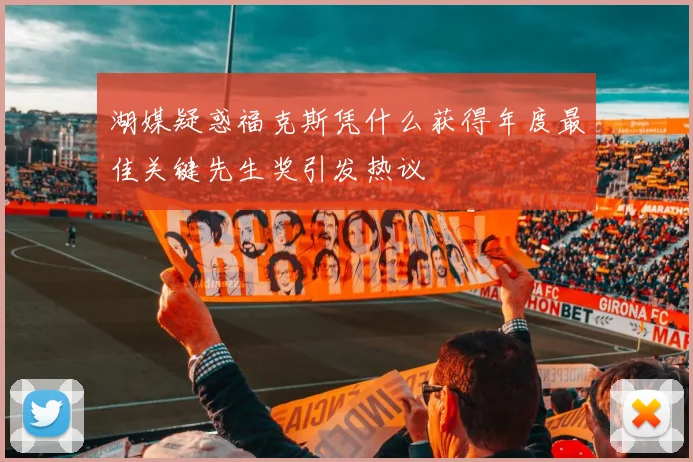 湖媒疑惑福克斯凭什么获得年度最佳关键先生奖引发热议
