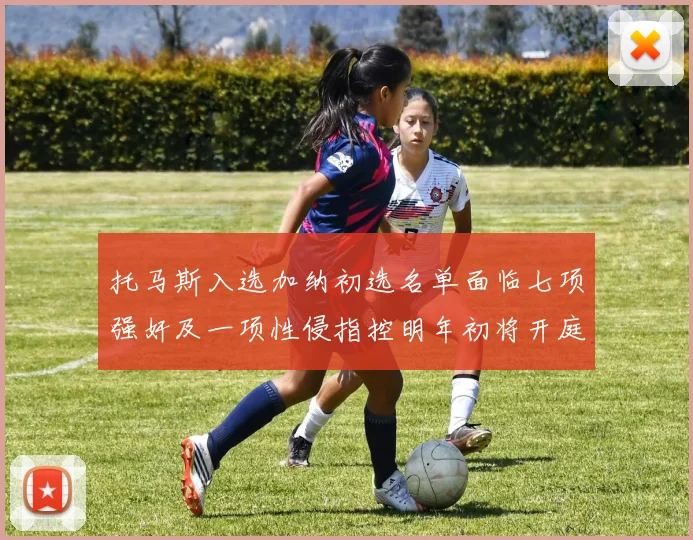托马斯入选加纳初选名单面临七项强奸及一项性侵指控明年初将开庭审理
